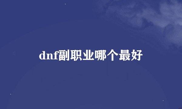 dnf副职业哪个最好
