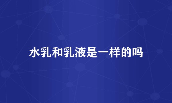 水乳和乳液是一样的吗
