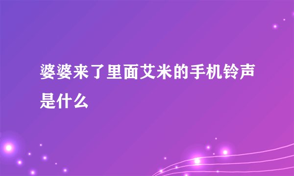 婆婆来了里面艾米的手机铃声是什么