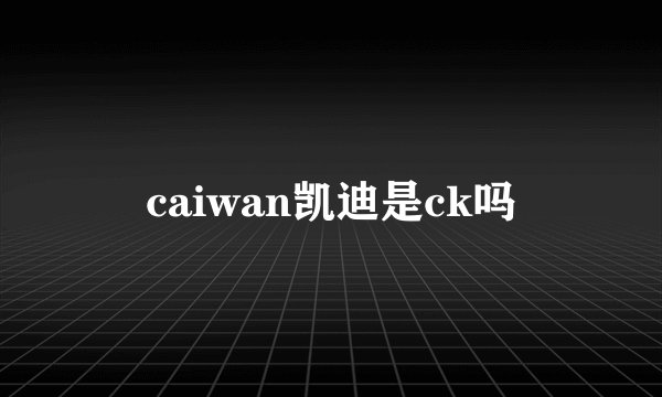 caiwan凯迪是ck吗
