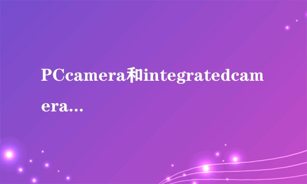 PCcamera和integratedcamera有什么区别