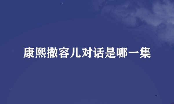 康熙撒容儿对话是哪一集