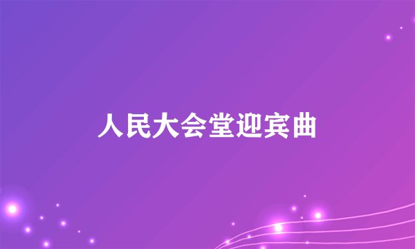 人民大会堂迎宾曲