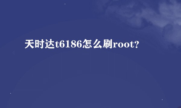 天时达t6186怎么刷root？