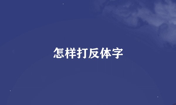 怎样打反体字