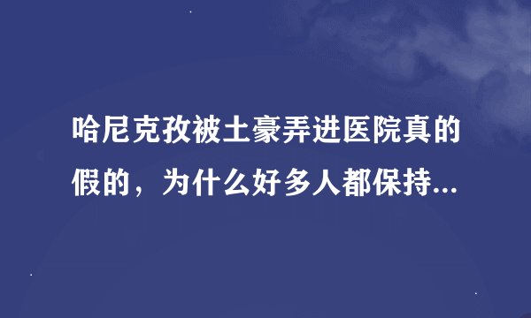 哈尼克孜被土豪弄进医院真的假的，为什么好多人都保持默认？求解答