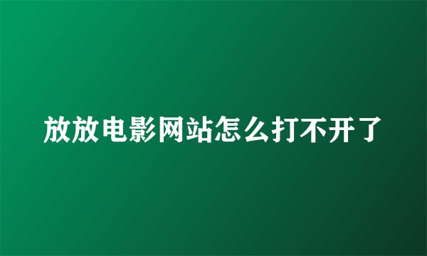 放放电影网站怎么打不开了