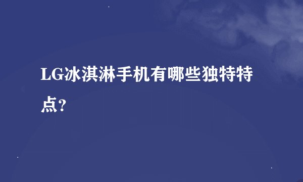 LG冰淇淋手机有哪些独特特点？