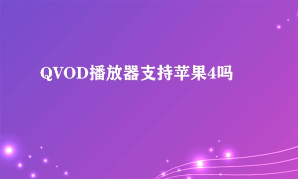 QVOD播放器支持苹果4吗