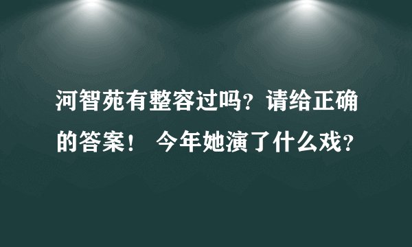 河智苑有整容过吗？请给正确的答案！ 今年她演了什么戏？