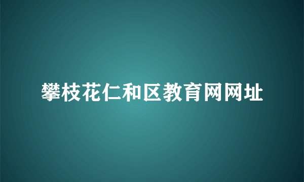 攀枝花仁和区教育网网址