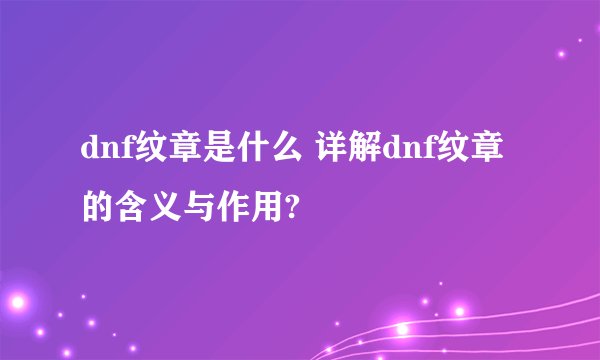 dnf纹章是什么 详解dnf纹章的含义与作用?