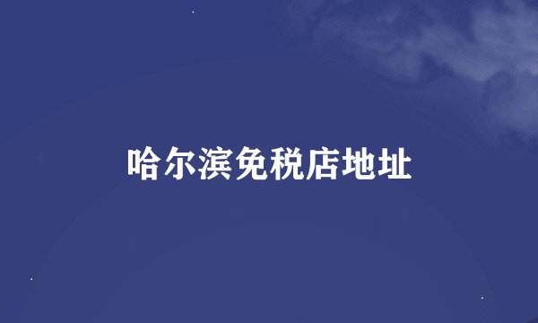 哈尔滨免税店地址