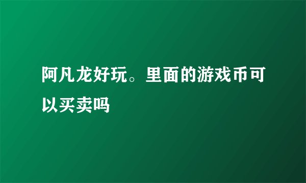 阿凡龙好玩。里面的游戏币可以买卖吗