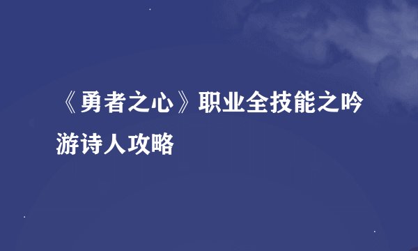 《勇者之心》职业全技能之吟游诗人攻略