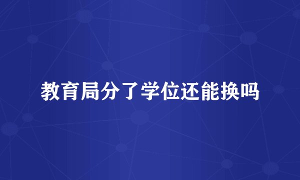 教育局分了学位还能换吗