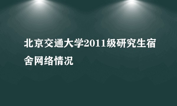 北京交通大学2011级研究生宿舍网络情况