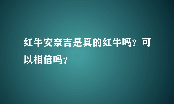 红牛安奈吉是真的红牛吗？可以相信吗？