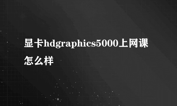 显卡hdgraphics5000上网课怎么样