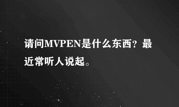 请问MVPEN是什么东西？最近常听人说起。