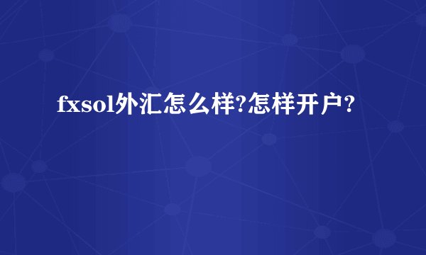 fxsol外汇怎么样?怎样开户?