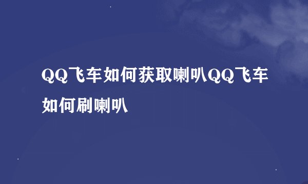 QQ飞车如何获取喇叭QQ飞车如何刷喇叭
