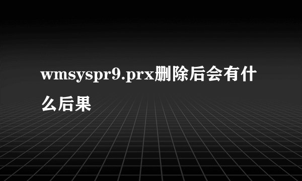 wmsyspr9.prx删除后会有什么后果