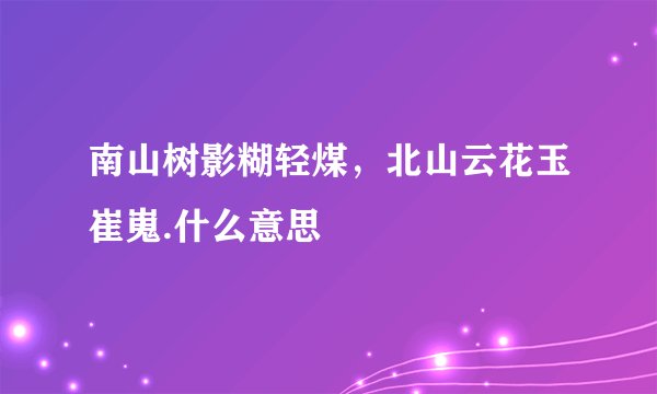 南山树影糊轻煤，北山云花玉崔嵬.什么意思