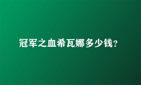 冠军之血希瓦娜多少钱？