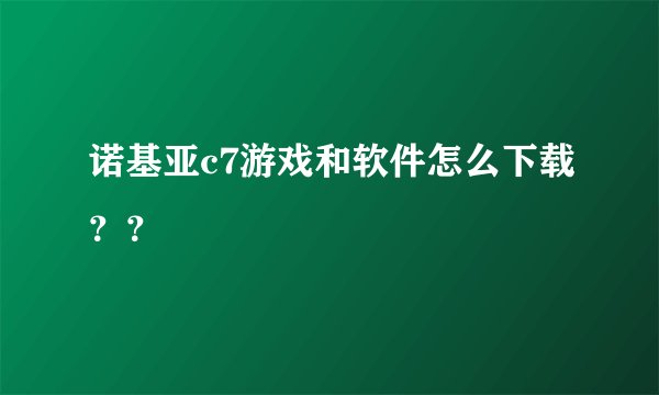 诺基亚c7游戏和软件怎么下载？？