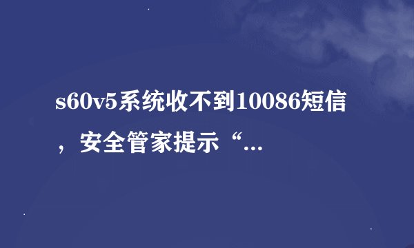 s60v5系统收不到10086短信，安全管家提示“短信监控失败”，怎么回事？怎么解决？