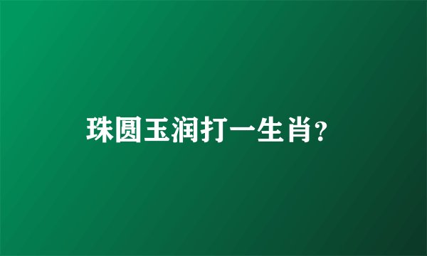 珠圆玉润打一生肖？