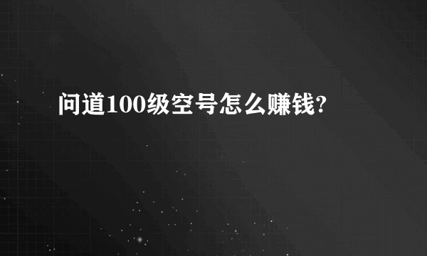问道100级空号怎么赚钱?