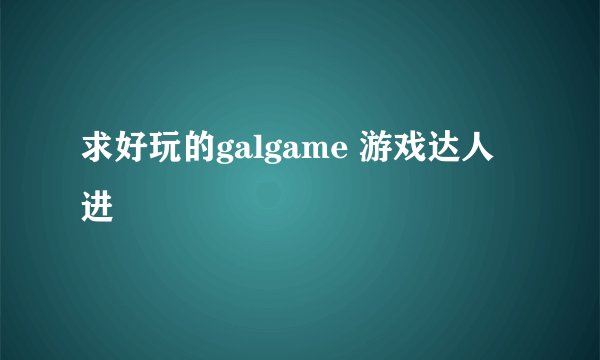 求好玩的galgame 游戏达人进