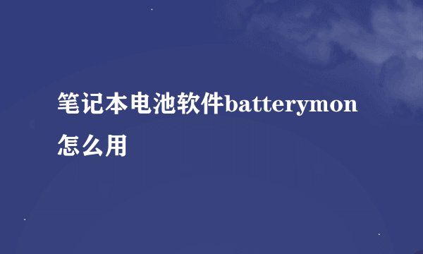 笔记本电池软件batterymon怎么用