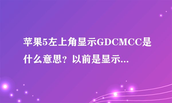 苹果5左上角显示GDCMCC是什么意思？以前是显示中国移动