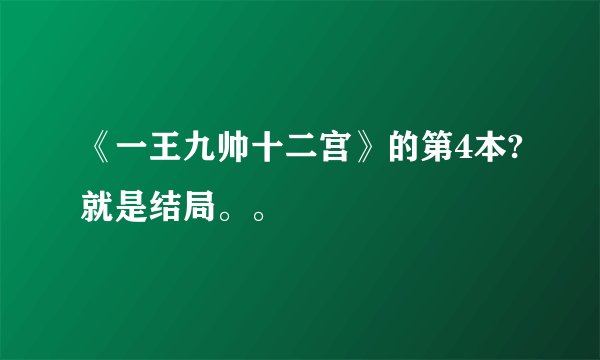 《一王九帅十二宫》的第4本?就是结局。。