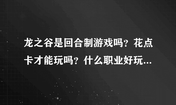 龙之谷是回合制游戏吗？花点卡才能玩吗？什么职业好玩点呢？谢谢大家！！