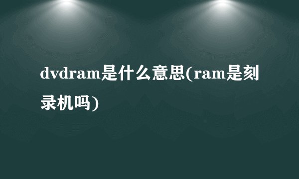 dvdram是什么意思(ram是刻录机吗)