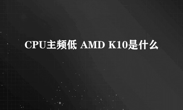 CPU主频低 AMD K10是什么