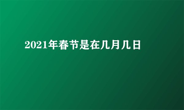 2021年春节是在几月几日