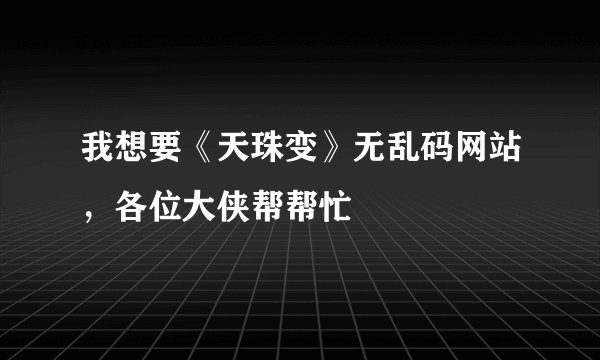 我想要《天珠变》无乱码网站，各位大侠帮帮忙