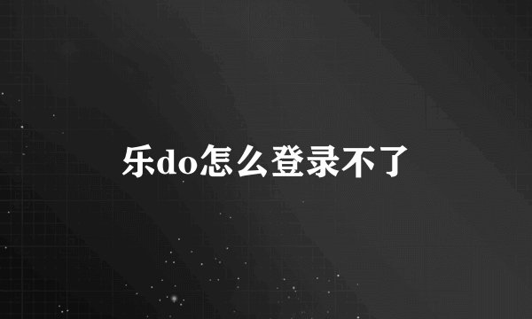 乐do怎么登录不了