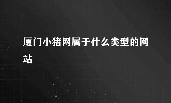 厦门小猪网属于什么类型的网站