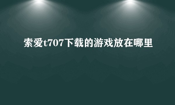 索爱t707下载的游戏放在哪里
