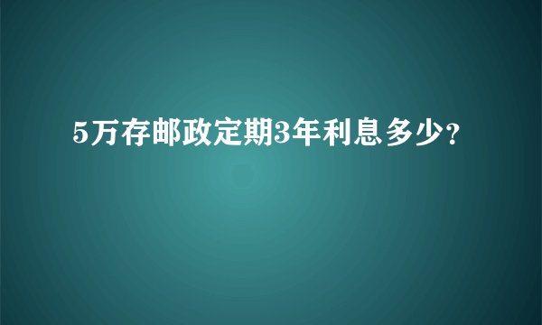 5万存邮政定期3年利息多少？