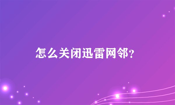 怎么关闭迅雷网邻？