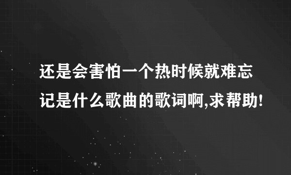 还是会害怕一个热时候就难忘记是什么歌曲的歌词啊,求帮助!