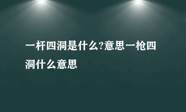 一杆四洞是什么?意思一枪四洞什么意思