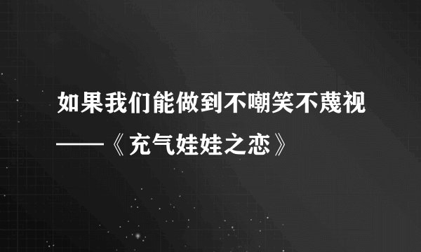 如果我们能做到不嘲笑不蔑视——《充气娃娃之恋》